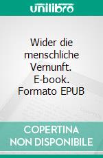 Wider die menschliche Vernunft. E-book. Formato EPUB ebook