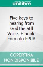 Five keys to hearing from GodThe Still Voice. E-book. Formato EPUB ebook
