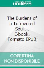 The Burdens of a Tormented Soul.... E-book. Formato EPUB ebook