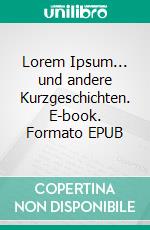 Lorem Ipsum... und andere Kurzgeschichten. E-book. Formato EPUB ebook