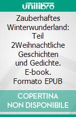 Zauberhaftes Winterwunderland: Teil 2Weihnachtliche Geschichten und Gedichte. E-book. Formato EPUB ebook