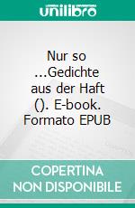 Nur so ...Gedichte aus der Haft  (). E-book. Formato EPUB ebook