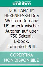 DER TANZ IM HEXENKESSELDrei Western-Romane US-amerikanischer Autoren auf über 750 Seiten!. E-book. Formato EPUB ebook