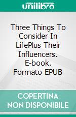 Three Things To Consider In LifePlus Their Influencers. E-book. Formato EPUB ebook
