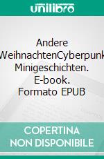 Andere WeihnachtenCyberpunk  Minigeschichten. E-book. Formato EPUB ebook