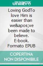 Loving GodTo love Him is easier than we've been made to believe. E-book. Formato EPUB ebook