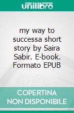 my way to successa short story by Saira Sabir. E-book. Formato EPUB ebook