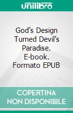 God’s Design Turned Devil’s Paradise. E-book. Formato EPUB ebook
