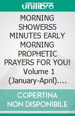 MORNING SHOWERS5 MINUTES EARLY MORNING PROPHETIC PRAYERS FOR YOU!    Volume 1 (January-April). E-book. Formato EPUB ebook