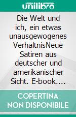 Die Welt und ich, ein etwas unausgewogenes VerhältnisNeue Satiren aus deutscher und amerikanischer Sicht. E-book. Formato EPUB ebook