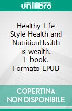 Healthy Life Style Health and NutritionHealth is wealth. E-book. Formato EPUB ebook