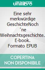 Eine sehr merkwürdige GeschichteNoch ´ne Weihnachtsgeschichte. E-book. Formato EPUB ebook