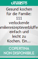 Gesund kochen für die Familie: 111 verlockende Familienrezepteverblüffend einfach und leicht zu Kochen. Ein Genuss für groß und klein, egal ob Kleinkind oder Teenager. E-book. Formato EPUB ebook