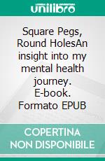 Square Pegs, Round HolesAn insight into my mental health journey. E-book. Formato EPUB ebook