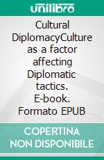 Cultural DiplomacyCulture as a factor affecting Diplomatic tactics. E-book. Formato EPUB ebook