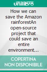 How we can save the Amazon rainforestAn open-source project that could save an entire environment from the civil exploitation. E-book. Formato EPUB ebook
