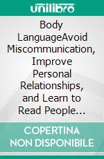 Body LanguageAvoid Miscommunication, Improve Personal Relationships, and Learn to Read People (Volume 1,2, and 3). E-book. Formato EPUB ebook