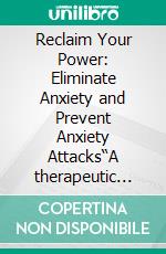 Reclaim Your Power: Eliminate Anxiety and Prevent Anxiety Attacks“A therapeutic approach to gaining mental serenity utilizing practical strategies”. E-book. Formato EPUB ebook