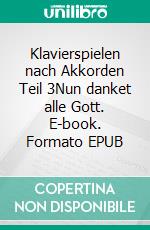 Klavierspielen nach Akkorden Teil 3Nun danket alle Gott. E-book. Formato EPUB ebook