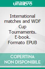 International matches and WDF Cup Tournaments. E-book. Formato EPUB ebook