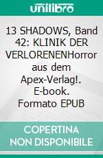 13 SHADOWS, Band 42: KLINIK DER VERLORENENHorror aus dem Apex-Verlag!. E-book. Formato EPUB ebook