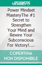 Power Mindset MasteryThe #1 Secret to Strengthen Your Mind and Rewire Your Subconscious For Victory!. E-book. Formato EPUB ebook