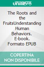 The Roots and the FruitsUnderstanding Human Behaviors. E-book. Formato EPUB ebook