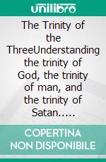 The Trinity of the ThreeUnderstanding the trinity of God, the trinity of man, and the trinity of Satan.. E-book. Formato EPUB ebook