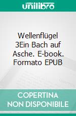 Wellenflügel 3Ein Bach auf Asche. E-book. Formato EPUB ebook