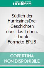 Südlich der HurricainesDrei Geschichten über das Leben. E-book. Formato EPUB ebook