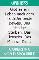 Gibt es ein Leben nach dem Tod?Der beste Beweis. Das richtige Sterben. Das Jenseits.  Das Mantra. Die Hoffnung.. E-book. Formato EPUB ebook