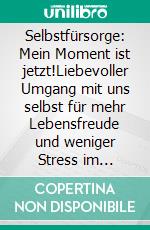 Selbstfürsorge: Mein Moment ist jetzt!Liebevoller Umgang mit uns selbst für mehr Lebensfreude und weniger Stress im Alltag. E-book. Formato EPUB ebook