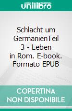 Schlacht um GermanienTeil 3 - Leben in Rom. E-book. Formato EPUB ebook