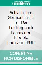Schlacht um GermanienTeil 5 - Der Feldzug nach Lauriacum. E-book. Formato EPUB ebook