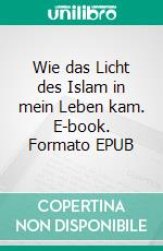 Wie das Licht des Islam in mein Leben kam. E-book. Formato EPUB ebook