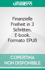 Finanzielle Freiheit in 3 Schritten. E-book. Formato EPUB ebook
