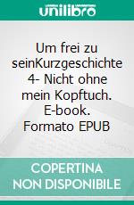 Um frei zu seinKurzgeschichte 4- Nicht ohne mein Kopftuch. E-book. Formato EPUB ebook