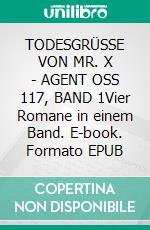 TODESGRÜSSE VON MR. X - AGENT OSS 117, BAND 1Vier Romane in einem Band. E-book. Formato EPUB ebook
