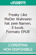 Freaky Like MeDer Wahnsinn hat zwei Namen. E-book. Formato EPUB ebook