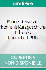 Meine Reise zur ErkenntnisKurzgeschichte. E-book. Formato EPUB ebook