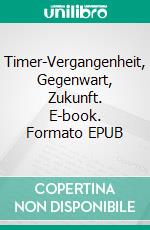 Timer-Vergangenheit, Gegenwart, Zukunft. E-book. Formato EPUB ebook