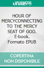 HOUR OF MERCYCONNECTING TO THE MERCY SEAT OF GOD. E-book. Formato EPUB ebook