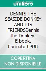 DENNIS THE SEASIDE DONKEY AND HIS FRIENDSDennis the Donkey. E-book. Formato EPUB ebook