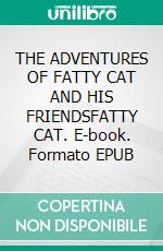 THE ADVENTURES OF FATTY CAT AND HIS FRIENDSFATTY CAT. E-book. Formato EPUB ebook