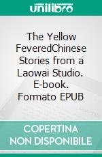 The Yellow FeveredChinese Stories from a Laowai Studio. E-book. Formato EPUB ebook