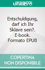 Entschuldigung, darf ich Ihr Sklave sein?. E-book. Formato EPUB ebook