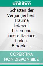 Schatten der Vergangenheit: Trauma liebevoll heilen und innere Balance finden. E-book. Formato EPUB ebook