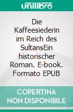 Die Kaffeesiederin im Reich des SultansEin historischer Roman. E-book. Formato EPUB ebook