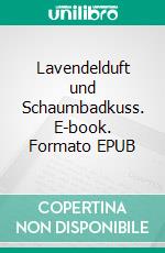 Lavendelduft und Schaumbadkuss. E-book. Formato EPUB ebook