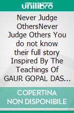 Never Judge OthersNever Judge Others  You do not know their full story  Inspired By The Teachings Of GAUR GOPAL DAS JI. E-book. Formato EPUB ebook